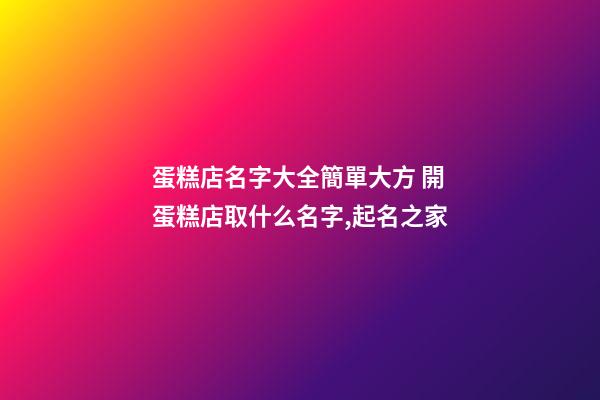 蛋糕店名字大全簡單大方 開蛋糕店取什么名字,起名之家-第1張-店鋪起名-玄機派